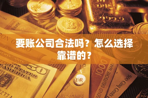 北京要账公司合法吗？怎么选择靠谱的？