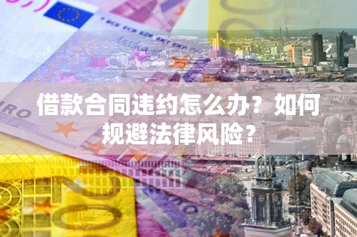 北京借款合同违约怎么办？如何规避法律风险？