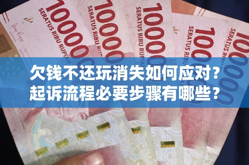 北京欠钱不还玩消失如何应对？起诉流程必要步骤有哪些？