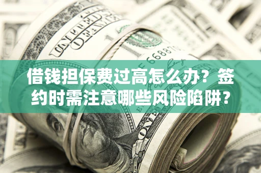 北京借钱担保费过高怎么办？签约时需注意哪些风险陷阱？