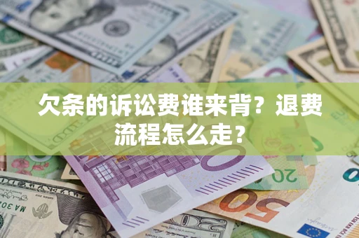 北京欠条的诉讼费谁来背？退费流程怎么走？