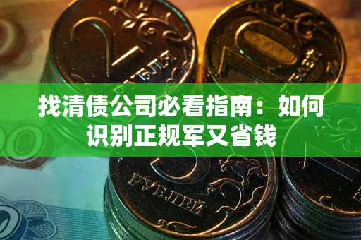 北京找清债公司必看指南：如何识别正规军又省钱