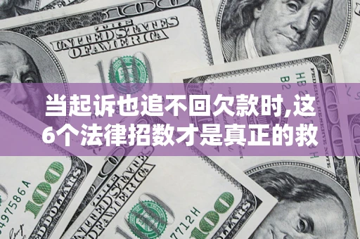 北京当起诉也追不回欠款时,这6个法律招数才是真正的救命稻草