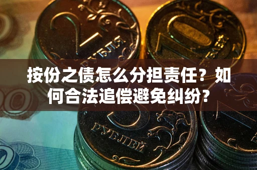 北京按份之债怎么分担责任？如何合法追偿避免纠纷？