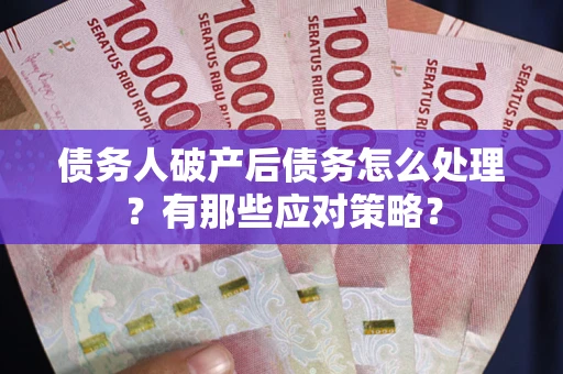 北京债务人破产后债务怎么处理？有那些应对策略？