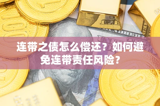 北京连带之债怎么偿还？如何避免连带责任风险？