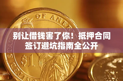 北京别让借钱害了你！抵押合同签订避坑指南全公开