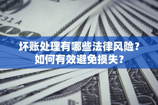 北京坏账处理有哪些法律风险？如何有效避免损失？