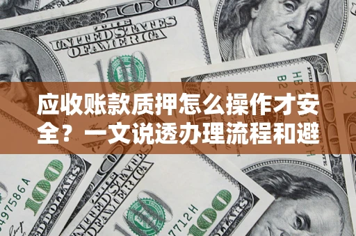 北京应收账款质押怎么操作才安全？一文说透办理流程和避险绝招